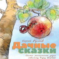 . Дачные сказки. Сказки, рассказанные дедом любимому внуку Кирюше