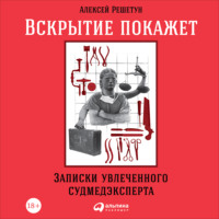 . Вскрытие покажет: Записки увлеченного судмедэксперта