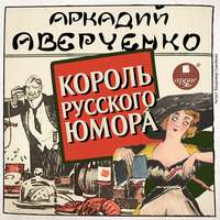 Аркадий Аверченко. Король русского юмора