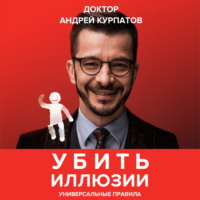 Андрей Курпатов. Убить иллюзии. Универсальные правила