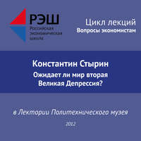 Константин Стырин. Лекция №01 «Константин Стырин. Ожидает ли мир вторая Великая Депрессия?»