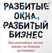 . Разбитые окна, разбитый бизнес. Как мельчайшие детали влияют на большие достижения
