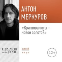 Антон Меркуров. Лекция «Криптовалюты – новое золото»