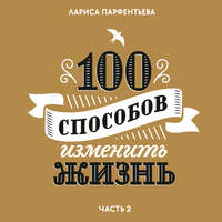 . 100 способов изменить жизнь. Часть вторая