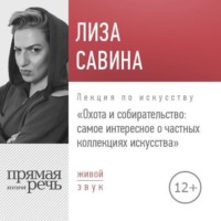 Лиза Савина. Лекция «Охота и собирательство. Самое интересное о частных коллекциях искусства»