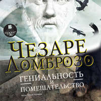 Чезаре Ломброзо. Гениальность и помешательство