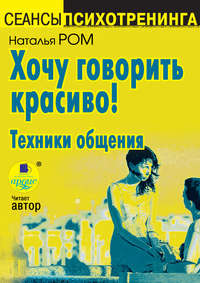 Наталья Ром. Хочу говорить красиво! Техники общения