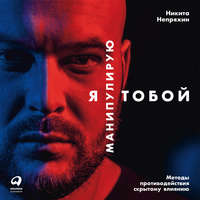 . Я манипулирую тобой. Методы противодействия скрытому влиянию
