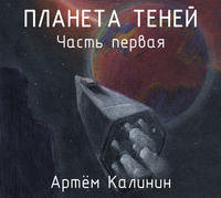 Артем Станиславович Калинин. Планета теней. Часть Первая