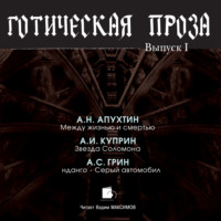 Коллектив авторов. Готическая проза. Выпуск I: Апухтин А. Н. Между жизнью и смертью. Куприн А. И. Звезда Соломона. Грин А. С. Фанданго. Серый автомобиль