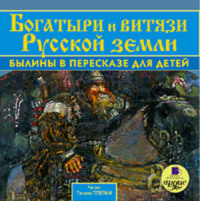 Коллектив авторов. Богатыри и витязи Русской земли. Былины в пересказе для детей