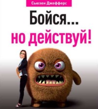 . Бойся… но действуй! Как превратить страх из врага в союзника