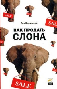 Ася Барышева. Как продать слона, или 51 прием заключения сделки