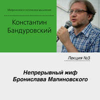 К. В. Бандуровский. Лекция №3 «Непрерывный миф Бронислава Малиновского»
