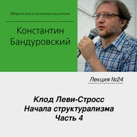 . Лекция №24 «Клод Леви-Стросс. Начала структурализма. Часть 4»