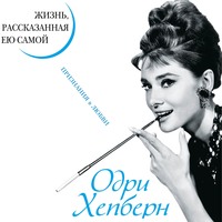 . Одри Хепберн. Жизнь, рассказанная ею самой. Признания в любви