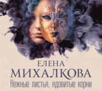 Елена Михалкова. Нежные листья, ядовитые корни