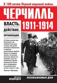 . Черчилль 1911–1914. Власть. Действие. Организация. Незабываемые дни