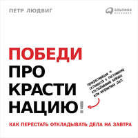 . Победи прокрастинацию! Как перестать откладывать дела на завтра