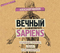 . Вечный sapiens. Главные тайны тела и бессмертия