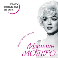 . Мэрилин Монро. Страсть, рассказанная ею самой