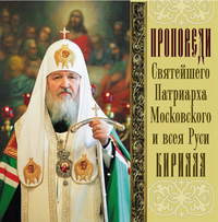 Святейший Патриарх Московский и всея Руси Кирилл. Проповеди Святейшего Патриарха Кирилла. Выпуск 12