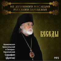 Архиепископ Серафим (Дулгов). Беседы Архиепископа Брюссельского и Западно-Европейского Серафима (Дулгова)