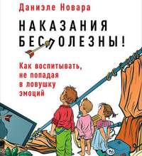 Даниэле Новара. Наказания бесполезны! Как воспитывать, не попадая в ловушку эмоций