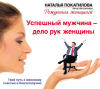 . Успешный мужчина – дело рук женщины. Твой путь к женскому счастью и благополучию