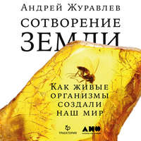 Андрей Журавлев. Сотворение Земли. Как живые организмы создали наш мир