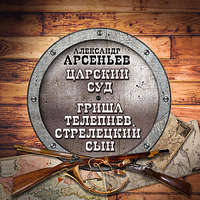 . Царский суд. Гриша Телепнев, стрелецкий сын