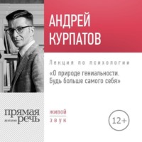 Андрей Курпатов. Лекция «О природе гениальности. Будь больше самого себя»