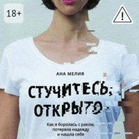. Стучитесь, открыто. Как я боролась с раком, потеряла надежду и нашла себя