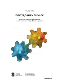 . Как удвоить бизнес. Стратегии преодоления барьеров на пути к высокому росту, обороту и прибыли