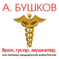 . Врач, гусар, мушкетер, или Летопись медицинской жизни России