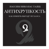 Нассим Николас Талеб. Антихрупкость. Как извлечь выгоду из хаоса