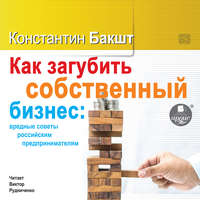 Константин Бакшт. Как загубить собственный бизнес: вредные советы российским предпринимателям