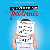 Роберта Кавалло. Не программируйте ребенка: Как наши слова влияют на судьбу детей