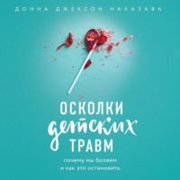 . Осколки детских травм. Почему мы болеем и как это остановить