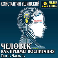 Константин Ушинский. Человек как предмет воспитания. Опыт педагогической антропологии. Том 1. Часть 1
