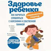 . Здоровье ребенка: современный подход. Как научиться справляться с болезнями и собственной паникой