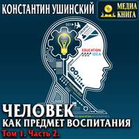 Константин Ушинский. Человек как предмет воспитания. Опыт педагогической антропологии. Том 1. Часть 2