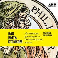 . Как быть стоиком: Античная философия и современная жизнь