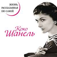 . Коко Шанель. Жизнь, рассказанная ею самой
