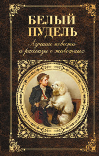 . Белый пудель. Лучшие повести и рассказы о животных (сборник)