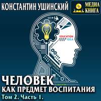 Константин Ушинский. Человек как предмет воспитания. Опыт педагогической антропологии. Том 2. Часть 1
