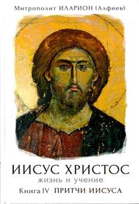 митрополит Иларион (Алфеев). Иисус Христос. Жизнь и учение. Книга IV. Притчи Иисуса. Предисловие. Глава 1. Притчи Иисуса и их понимание