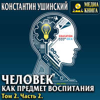 Константин Ушинский. Человек как предмет воспитания. Опыт педагогической антропологии. Том 2. Часть 2