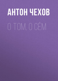 Антон Чехов. О том, о сём