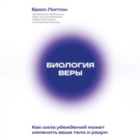 . Биология веры. Как сила убеждений может изменить ваше тело и разум